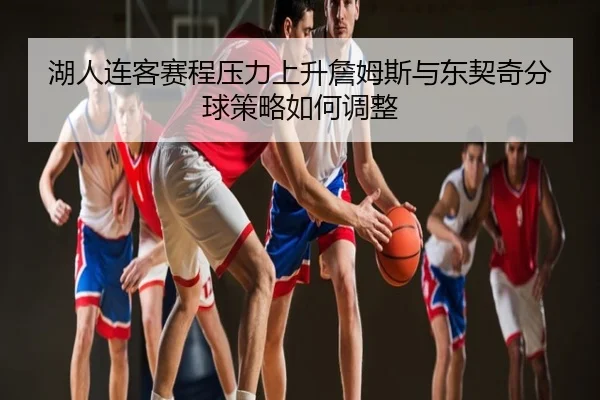 湖人连客赛程压力上升詹姆斯与东契奇分球策略如何调整